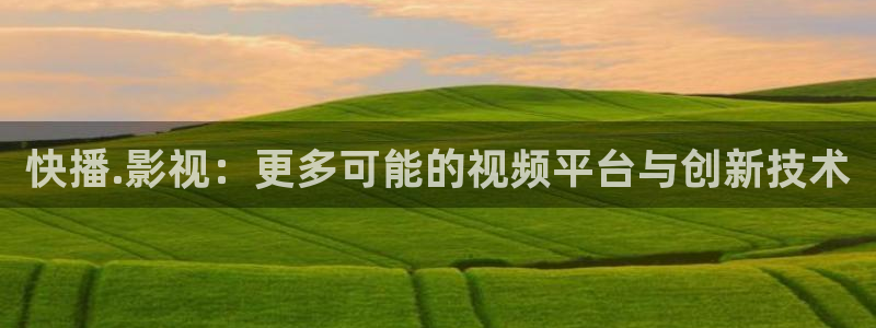飞马影院在线观看：快播.影视：更多可能的视频平台与创新技术