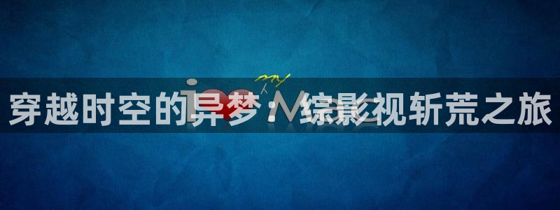 飞马影视：穿越时空的异梦：综影视斩荒之旅