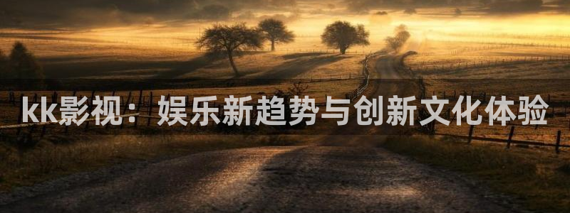 飞马影院在线观看：kk影视：娱乐新趋势与创新文化体验