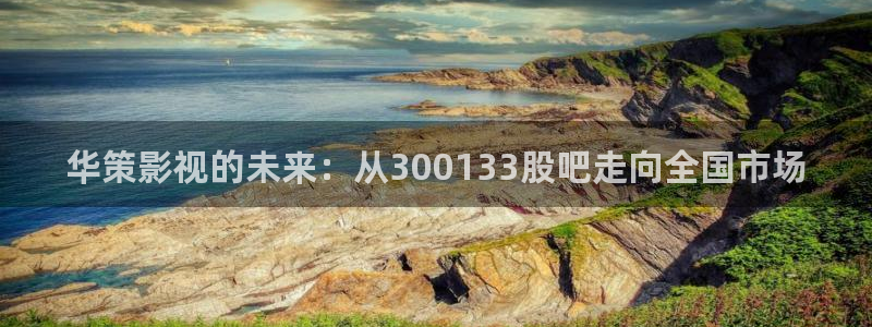 飞马影院免费下载：华策影视的未来：从300133股吧走向全国市场
