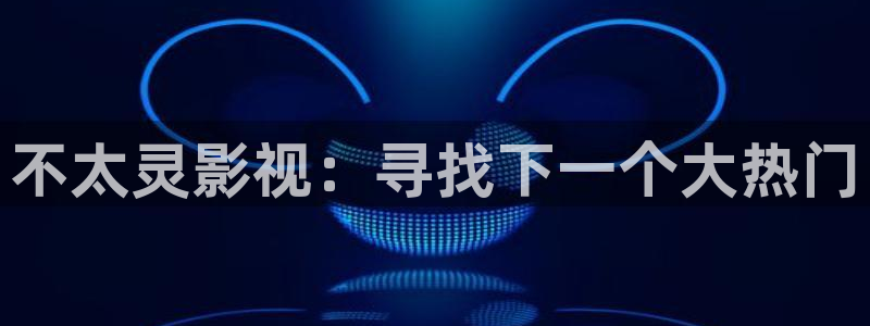 飞马影院下载安装：不太灵影视：寻找下一个大热门