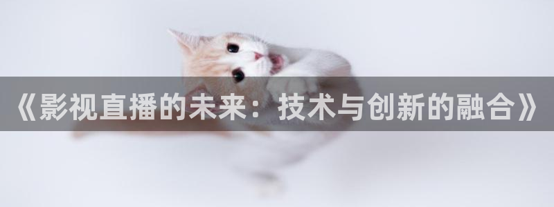 飞马影院下载安装：《影视直播的未来：技术与创新的融合》