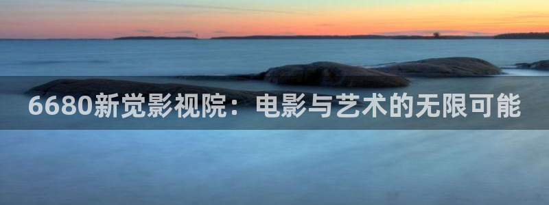 飞马影院免费下载：6680新觉影视院：电影与艺术的无限可能